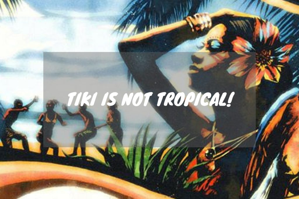 TIKI IS NOT TROPICAL!